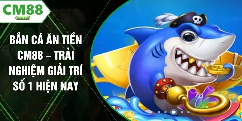 Bắn Cá Ăn Tiền CM88 – Trải Nghiệm Giải Trí Số 1 Hiện Nay