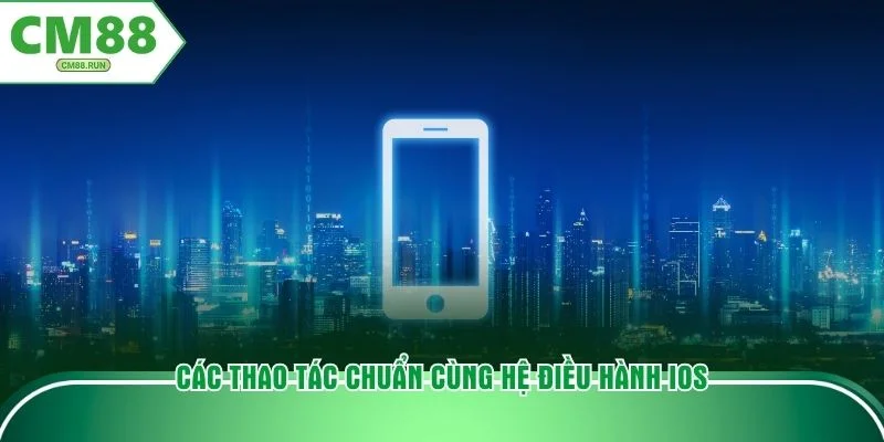 Các thao tác chuẩn cùng hệ điều hành IOS