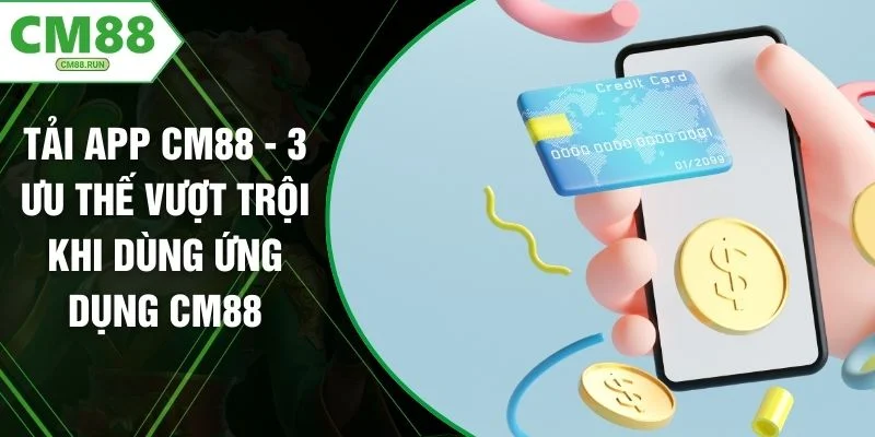 Tải App CM88 - 3 Ưu Thế Vượt Trội Khi Dùng Ứng Dụng CM88